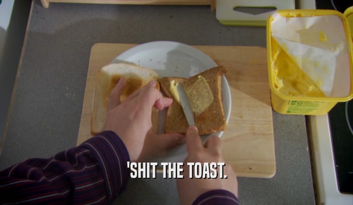 'SHIT THE TOAST.  