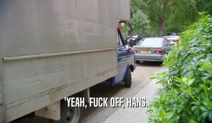 'YEAH, FUCK OFF, HANS.  