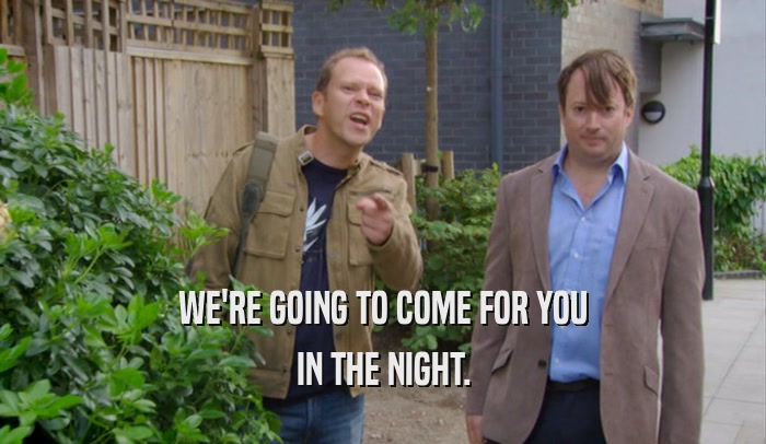 WE'RE GOING TO COME FOR YOU IN THE NIGHT. 