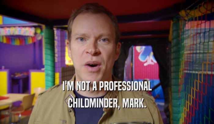 I'M NOT A PROFESSIONAL
 CHILDMINDER, MARK.
 