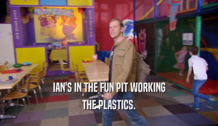 IAN'S IN THE FUN PIT WORKING THE PLASTICS. 