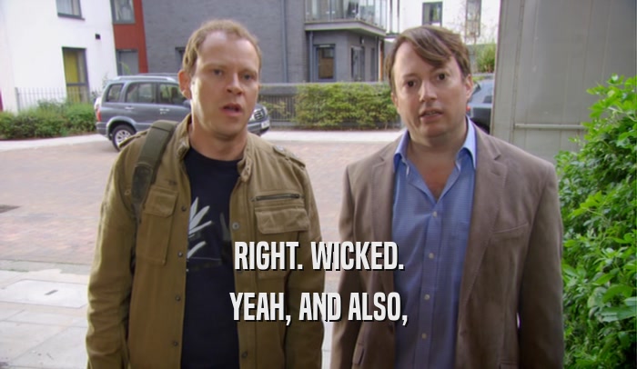 RIGHT. WICKED. YEAH, AND ALSO, 
