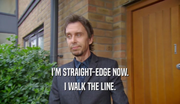 I'M STRAIGHT-EDGE NOW. I WALK THE LINE. 