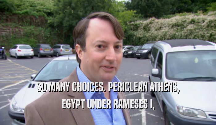 SO MANY CHOICES. PERICLEAN ATHENS, EGYPT UNDER RAMESES I, 