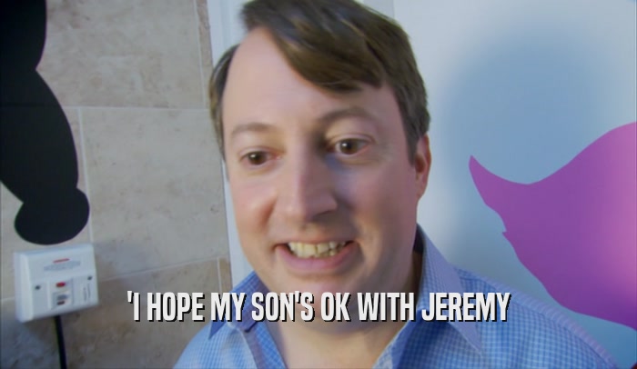 'I HOPE MY SON'S OK WITH JEREMY  