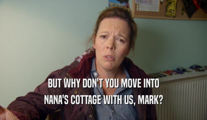 BUT WHY DON'T YOU MOVE INTO NANA'S COTTAGE WITH US, MARK? 