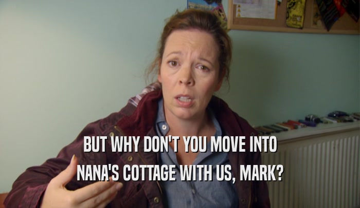 BUT WHY DON'T YOU MOVE INTO NANA'S COTTAGE WITH US, MARK? 