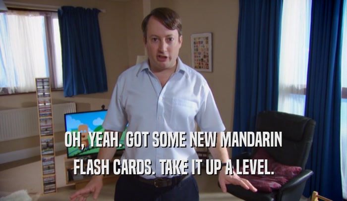 OH, YEAH. GOT SOME NEW MANDARIN FLASH CARDS. TAKE IT UP A LEVEL. 