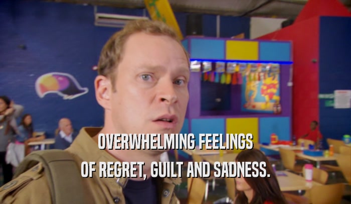 OVERWHELMING FEELINGS OF REGRET, GUILT AND SADNESS. 