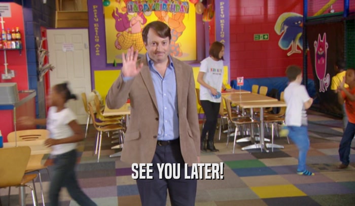SEE YOU LATER!  