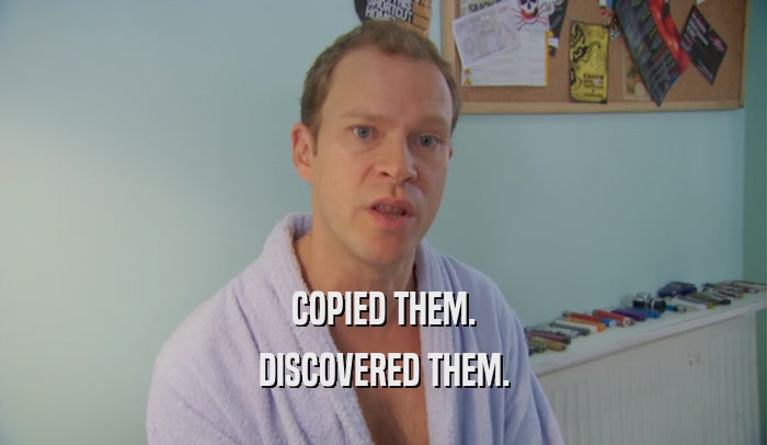 COPIED THEM. DISCOVERED THEM. 