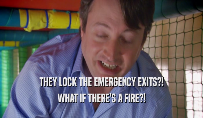 THEY LOCK THE EMERGENCY EXITS?! WHAT IF THERE'S A FIRE?! 