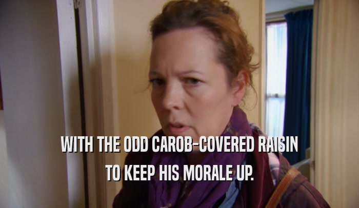 WITH THE ODD CAROB-COVERED RAISIN TO KEEP HIS MORALE UP. 