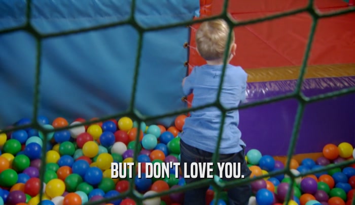 BUT I DON'T LOVE YOU.  