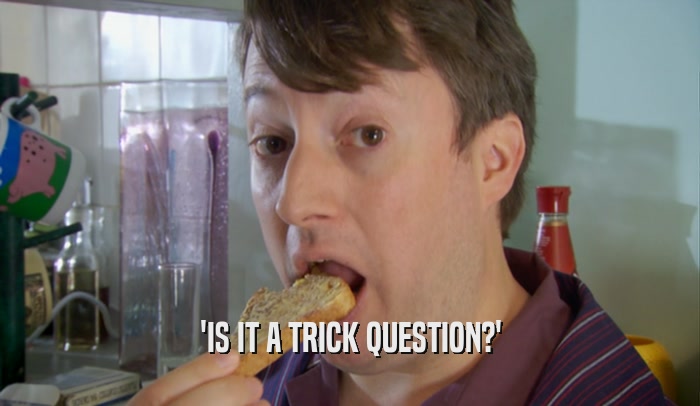 'IS IT A TRICK QUESTION?'  