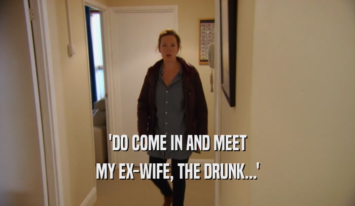 'DO COME IN AND MEET MY EX-WIFE, THE DRUNK...' 