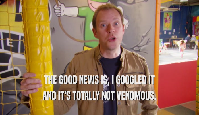 THE GOOD NEWS IS, I GOOGLED IT AND IT'S TOTALLY NOT VENOMOUS. 