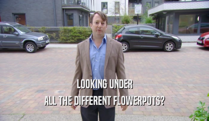 LOOKING UNDER ALL THE DIFFERENT FLOWERPOTS? 