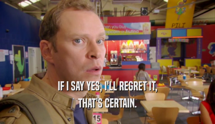 IF I SAY YES, I'LL REGRET IT, THAT'S CERTAIN. 
