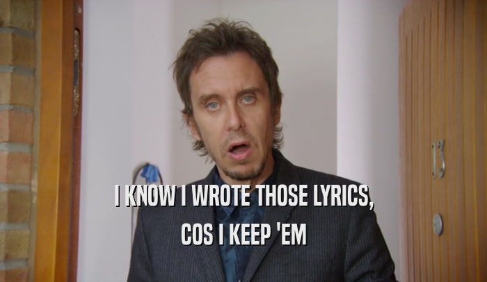 I KNOW I WROTE THOSE LYRICS, COS I KEEP 'EM 