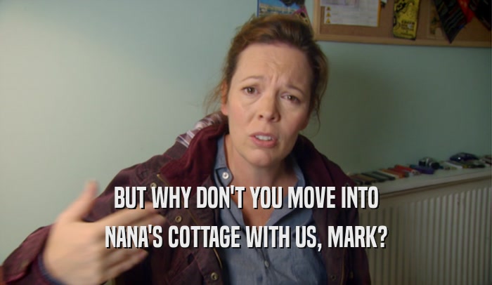 BUT WHY DON'T YOU MOVE INTO NANA'S COTTAGE WITH US, MARK? 