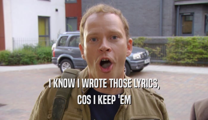 I KNOW I WROTE THOSE LYRICS, COS I KEEP 'EM 