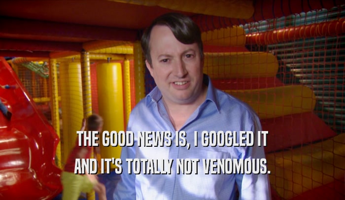 THE GOOD NEWS IS, I GOOGLED IT AND IT'S TOTALLY NOT VENOMOUS. 