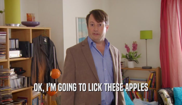 OK, I'M GOING TO LICK THESE APPLES  