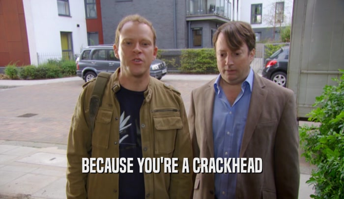 BECAUSE YOU'RE A CRACKHEAD  
