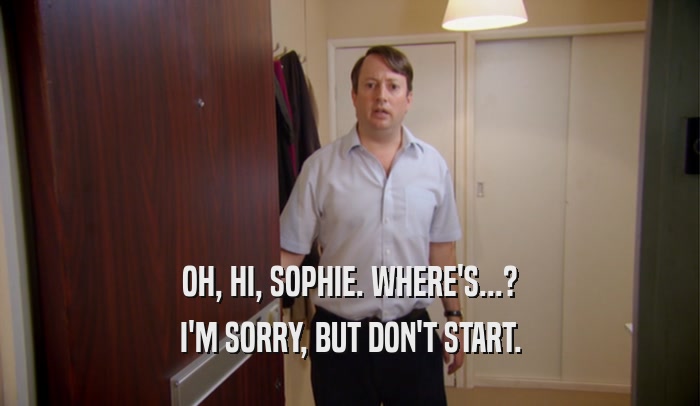 OH, HI, SOPHIE. WHERE'S...? I'M SORRY, BUT DON'T START. 