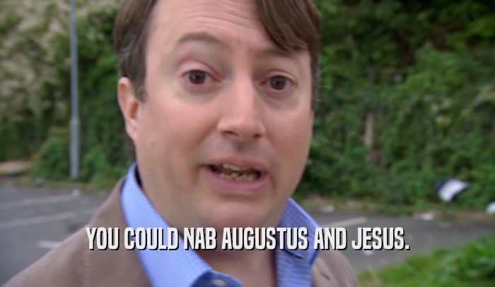YOU COULD NAB AUGUSTUS AND JESUS.  