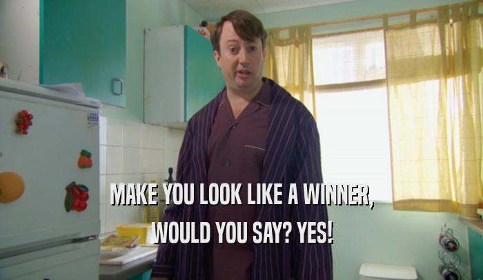 MAKE YOU LOOK LIKE A WINNER, WOULD YOU SAY? YES! 