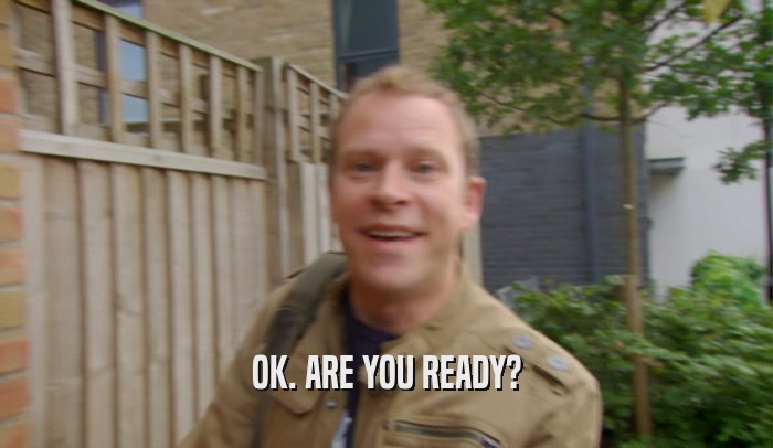 OK. ARE YOU READY?  