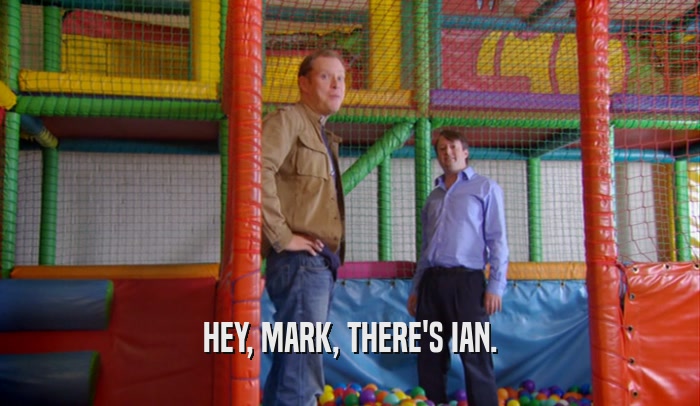 HEY, MARK, THERE'S IAN.  