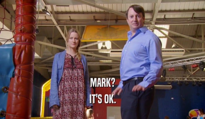 MARK? IT'S OK. 