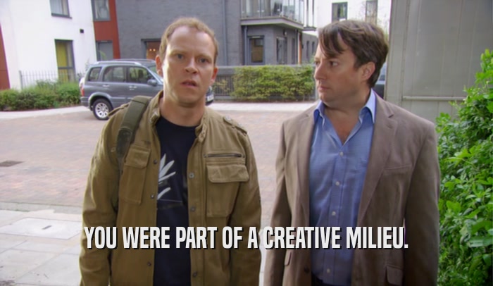 YOU WERE PART OF A CREATIVE MILIEU.  