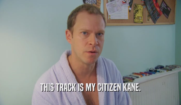 THIS TRACK IS MY CITIZEN KANE.  