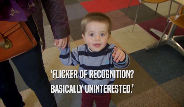 'FLICKER OF RECOGNITION? BASICALLY UNINTERESTED.' 