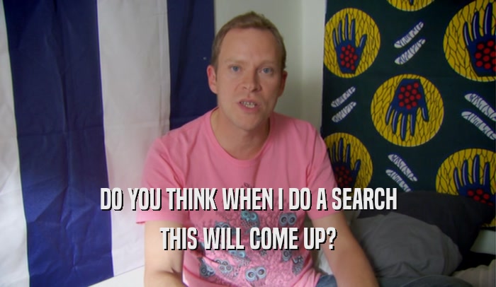 DO YOU THINK WHEN I DO A SEARCH THIS WILL COME UP? 