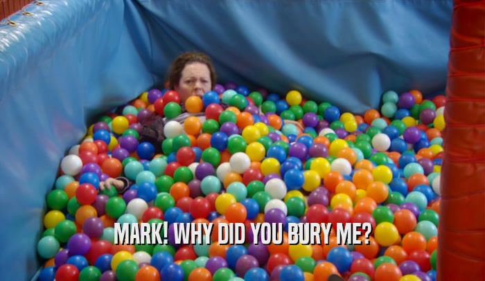 MARK! WHY DID YOU BURY ME?  