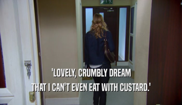 'LOVELY, CRUMBLY DREAM
 THAT I CAN'T EVEN EAT WITH CUSTARD.'
 