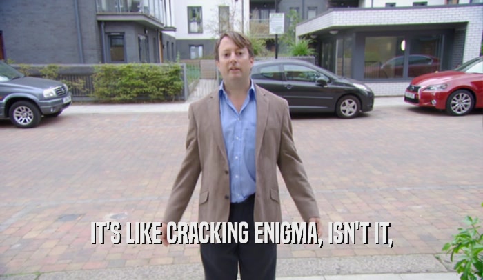 IT'S LIKE CRACKING ENIGMA, ISN'T IT,  