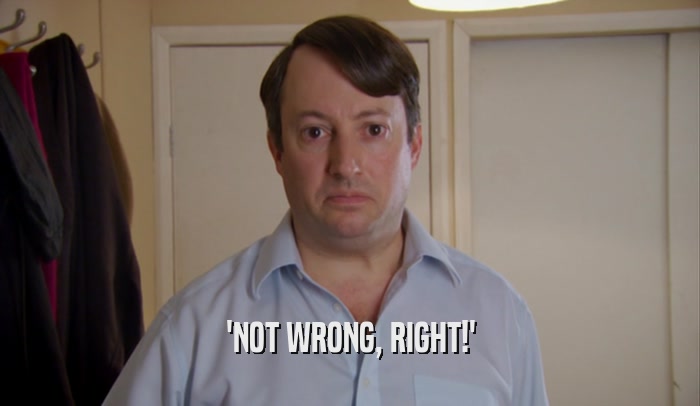 'NOT WRONG, RIGHT!'  