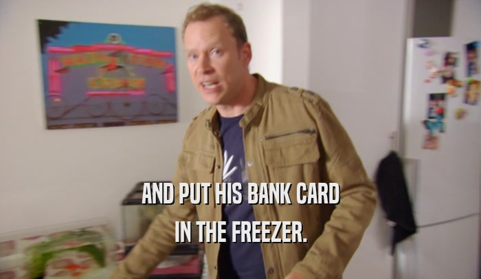 AND PUT HIS BANK CARD IN THE FREEZER. 
