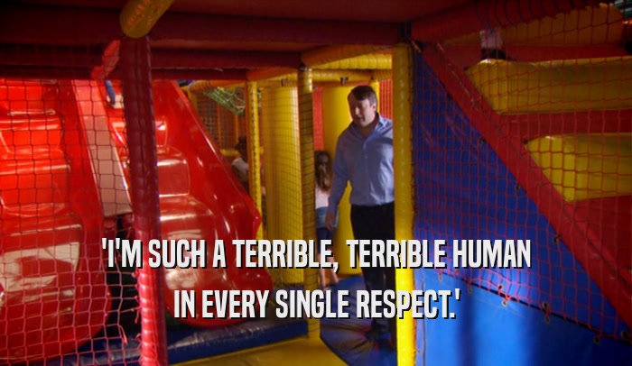 'I'M SUCH A TERRIBLE, TERRIBLE HUMAN IN EVERY SINGLE RESPECT.' 