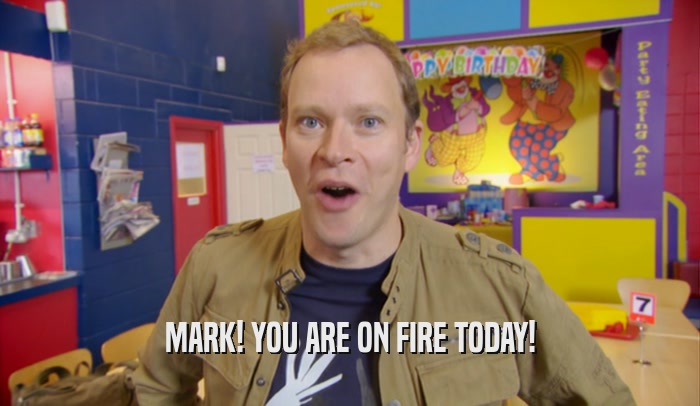 MARK! YOU ARE ON FIRE TODAY!
  