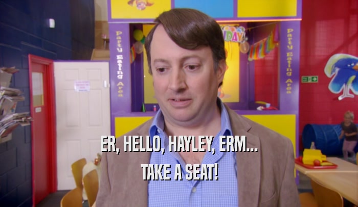 ER, HELLO, HAYLEY, ERM... TAKE A SEAT! 