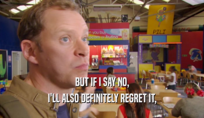 BUT IF I SAY NO, I'LL ALSO DEFINITELY REGRET IT, 