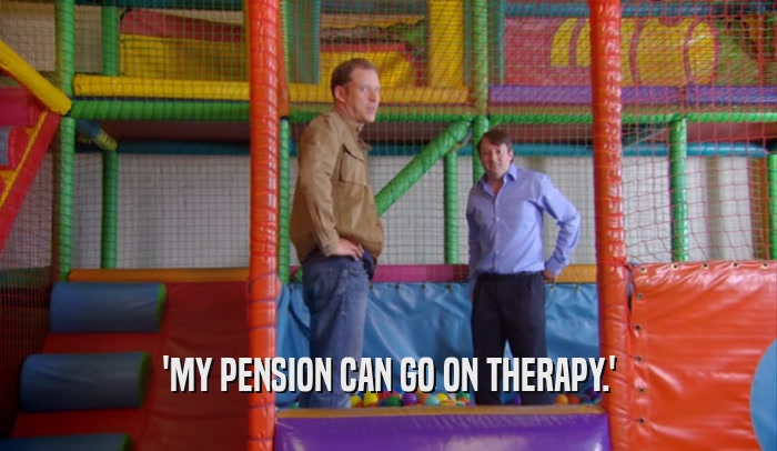 'MY PENSION CAN GO ON THERAPY.'  