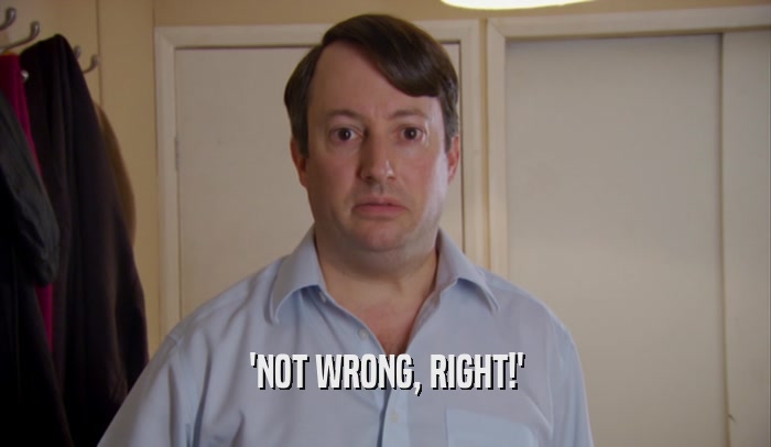 'NOT WRONG, RIGHT!'  